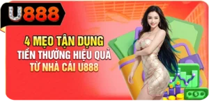 4 Mẹo Tận Dụng Tiền Thưởng Hiệu Quả Từ Nh&agrave; C&aacute;i U888