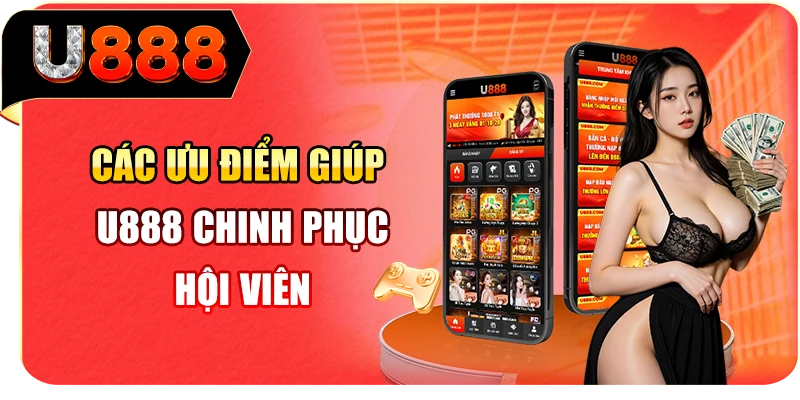 C&aacute;c ưu điểm gi&uacute;p U888 chinh phục hội vi&ecirc;n