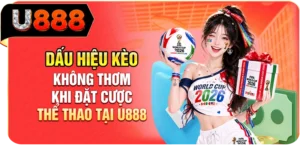 Dấu Hiệu K&egrave;o Kh&ocirc;ng Thơm Khi Đặt Cược Thể Thao Tại U888