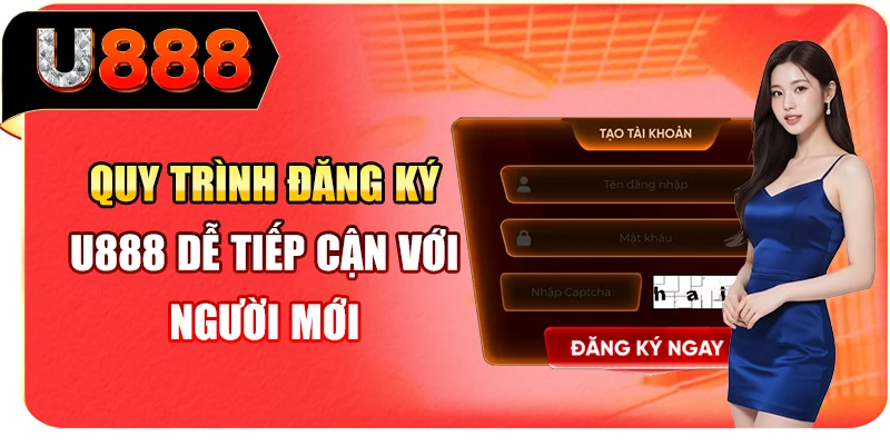 Quy tr&igrave;nh đăng k&yacute; U888 dễ tiếp cận với người mới