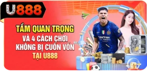 Tầm Quan Trọng V&agrave; 4 C&aacute;ch Chơi Kh&ocirc;ng Bị Cuốn Vốn Tại U888