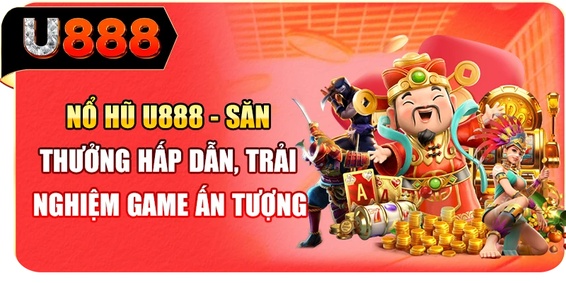 Nổ hũ U888 - Săn thưởng hấp dẫn, trải nghiệm game ấn tượng